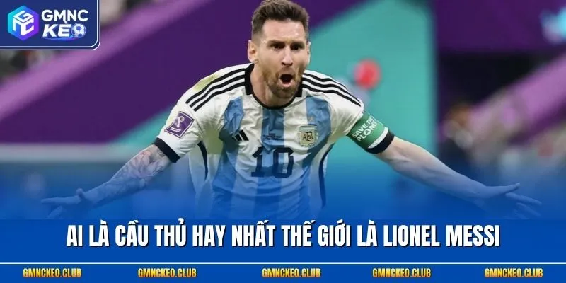 Ai là cầu thủ hay nhất thế giới là Lionel Messi