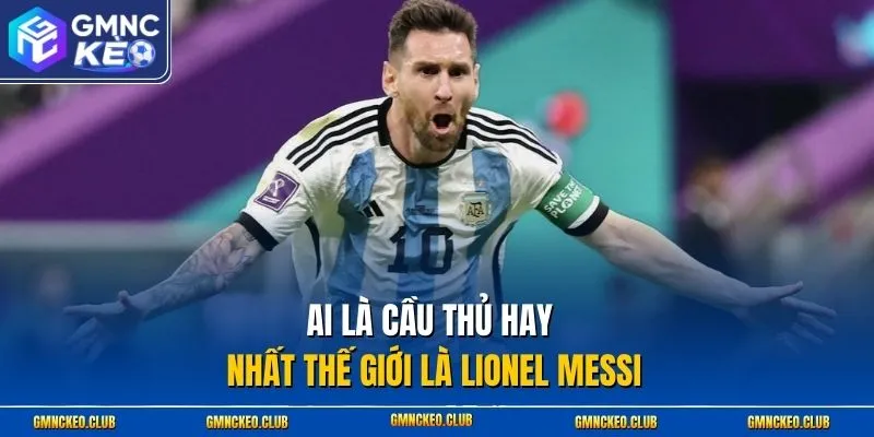 Ai là cầu thủ hay nhất thế giới là Lionel Messi