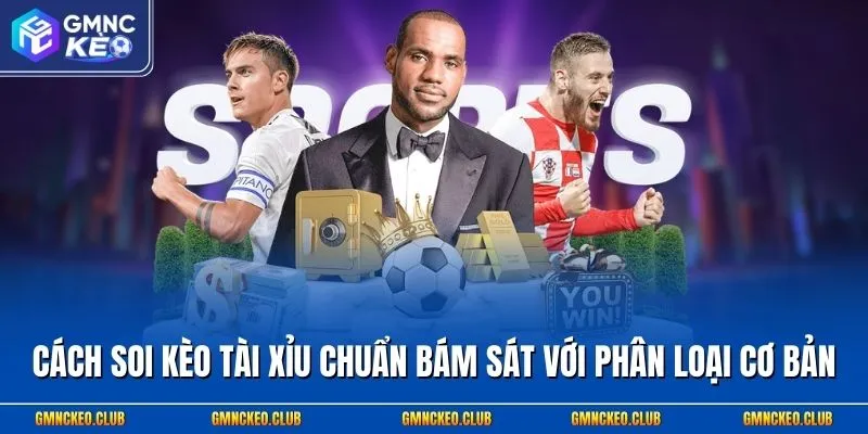 Cách soi kèo tài xỉu chuẩn bám sát với phân loại cơ bản