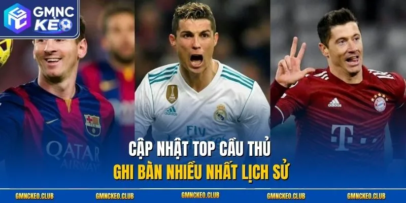 Cập nhật top cầu thủ ghi bàn nhiều nhất lịch sử