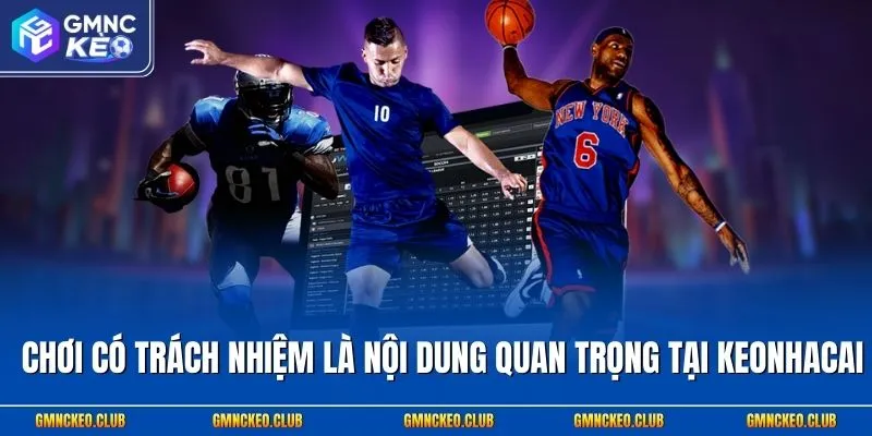 Chơi có trách nhiệm là nội dung quan trọng tại Keonhacai
