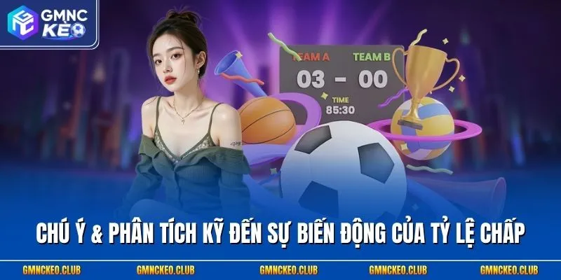 Chú ý & phân tích kỹ đến sự biến động của tỷ lệ chấp