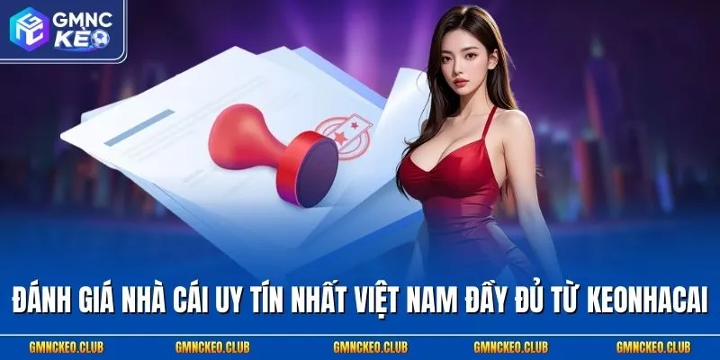 Đánh giá nhà cái uy tín nhất Việt Nam đầy đủ từ Keonhacai