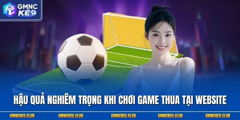 Hậu quả nghiêm trọng khi chơi game thua tại website