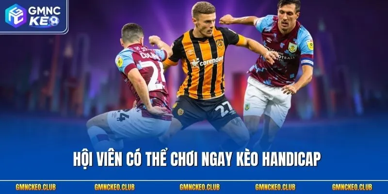 Hội viên có thể chơi ngay kèo Handicap