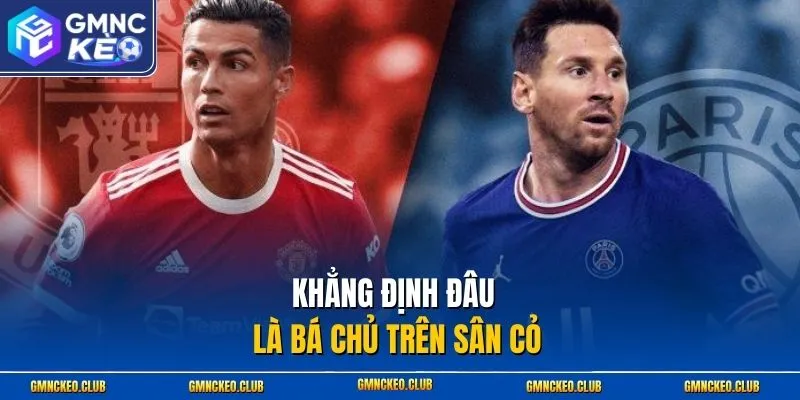 Khẳng định đâu là bá chủ trên sân cỏ