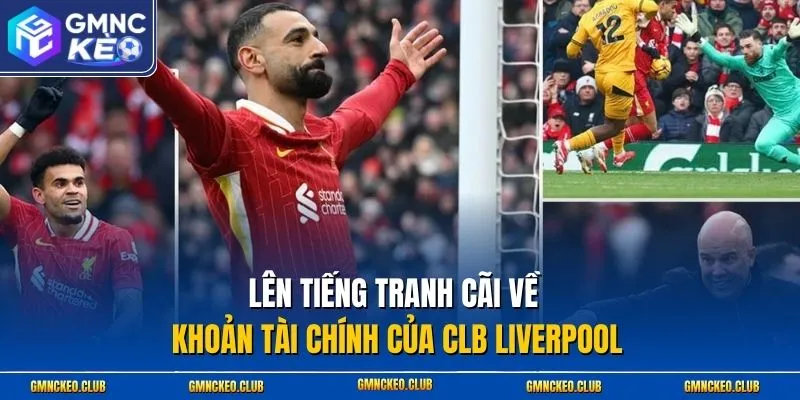 Lên tiếng tranh cãi về khoản tài chính của CLB Liverpool