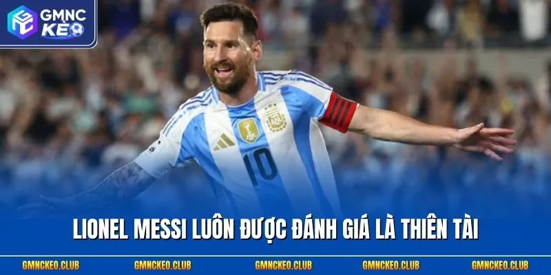Lionel Messi luôn được đánh giá là thiên tài