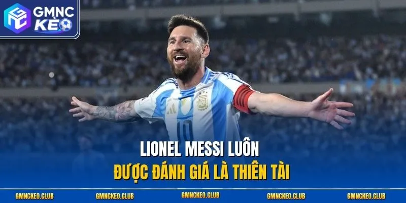 Lionel Messi luôn được đánh giá là thiên tài 