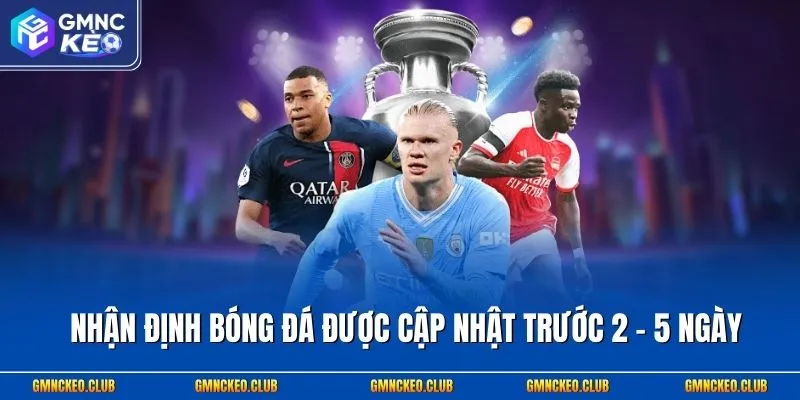 Nhận định bóng đá được cập nhật trước 2 - 5 ngày
