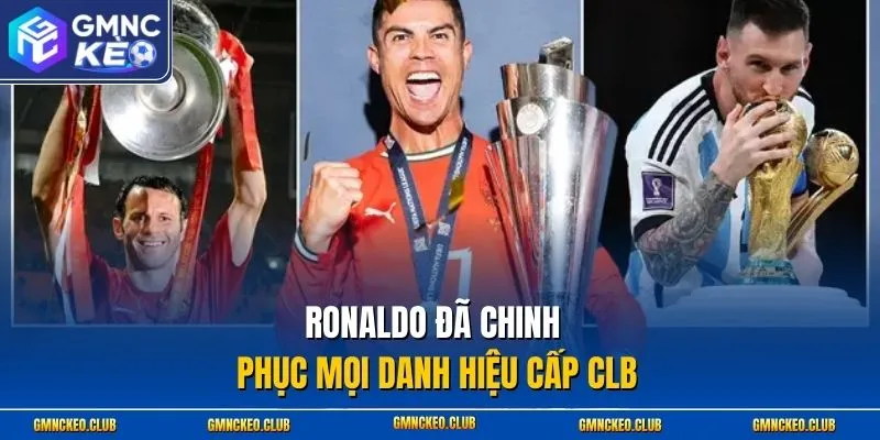 Ronaldo đã chinh phục mọi danh hiệu cấp CLB