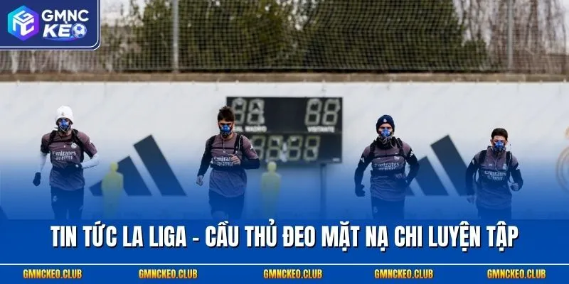 Tin tức La Liga - Cầu thủ đeo mặt nạ chi luyện tập