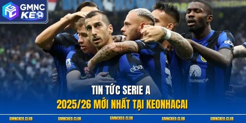 Tin tức Serie A 2025/26 mới nhất tại Keonhacai