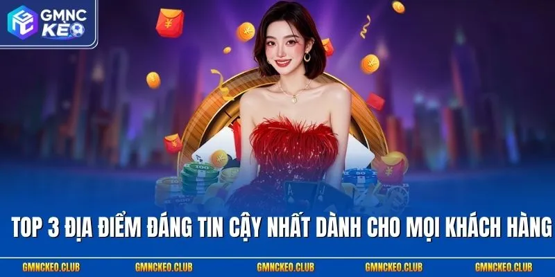 Top 3 địa điểm đáng tin cậy nhất dành cho mọi khách hàng