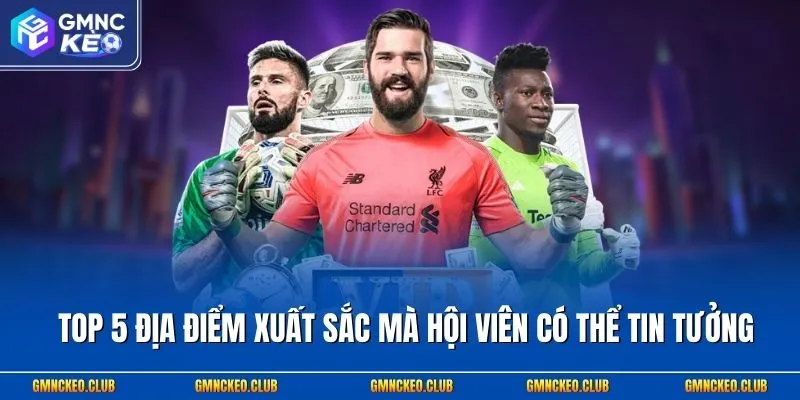 Top 5 địa điểm xuất sắc mà hội viên có thể tin tưởng