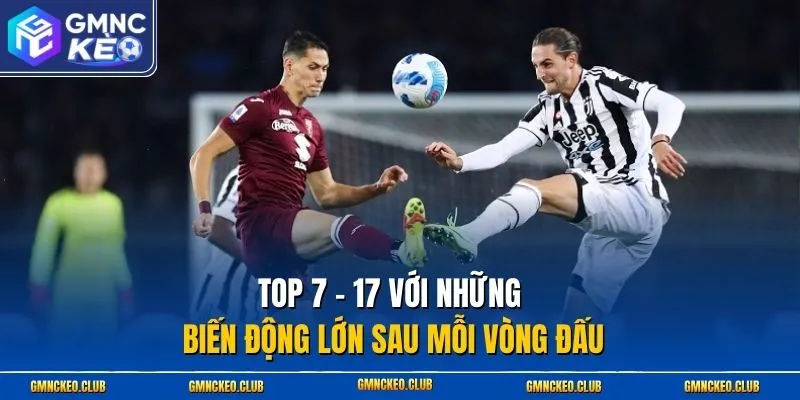 Top 7 - 17 với những biến động lớn sau mỗi vòng đấu