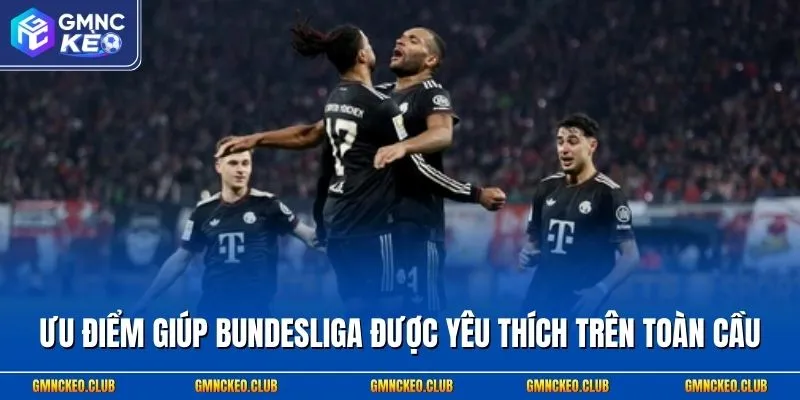 Ưu điểm giúp Bundesliga được yêu thích trên toàn cầu