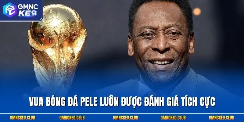 Vua bóng đá Pele luôn được đánh giá tích cực