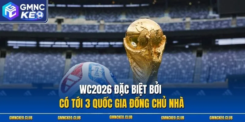 WC2026 đặc biệt bởi có tới 3 quốc gia đồng chủ nhà